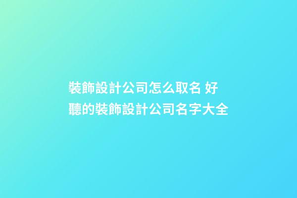 裝飾設計公司怎么取名 好聽的裝飾設計公司名字大全-第1張-公司起名-玄機派